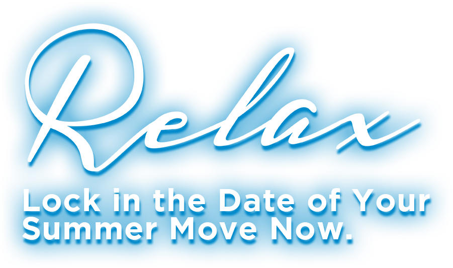 Relax - Lock in the Date of Your Summer Move Now.